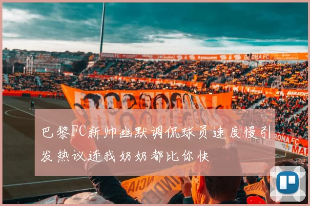 巴黎FC新帅幽默调侃球员速度慢引发热议连我奶奶都比你快