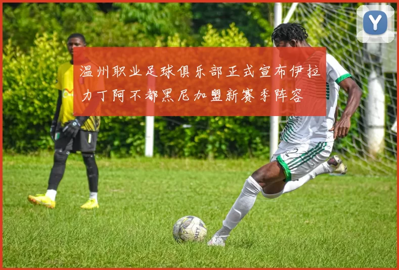 温州职业足球俱乐部正式宣布伊拉力丁阿不都黑尼加盟新赛季阵容
