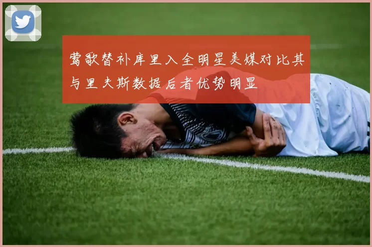 莺歌替补库里入全明星美媒对比其与里夫斯数据后者优势明显