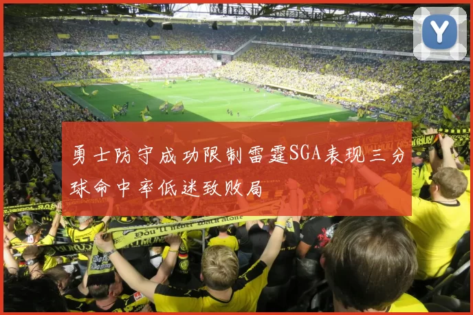 勇士防守成功限制雷霆SGA表现三分球命中率低迷致败局