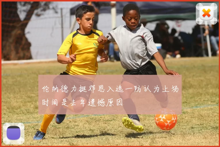 伦纳德力挺邓恩入选一防认为上场时间是去年遗憾原因