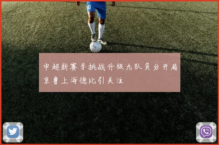 中超新赛季挑战升级九队负分开局京鲁上海德比引关注