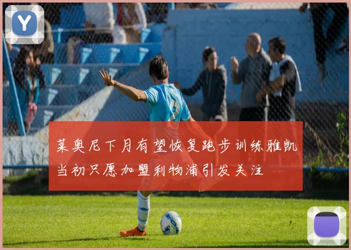 莱奥尼下月有望恢复跑步训练雅凯当初只愿加盟利物浦引发关注