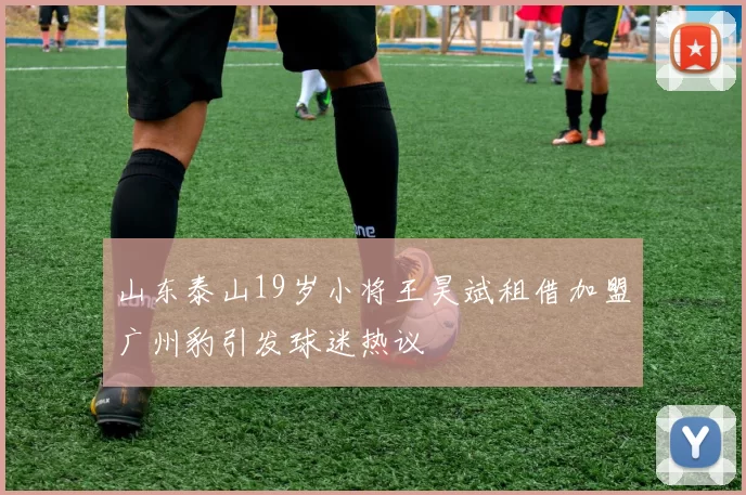 山东泰山19岁小将王昊斌租借加盟广州豹引发球迷热议