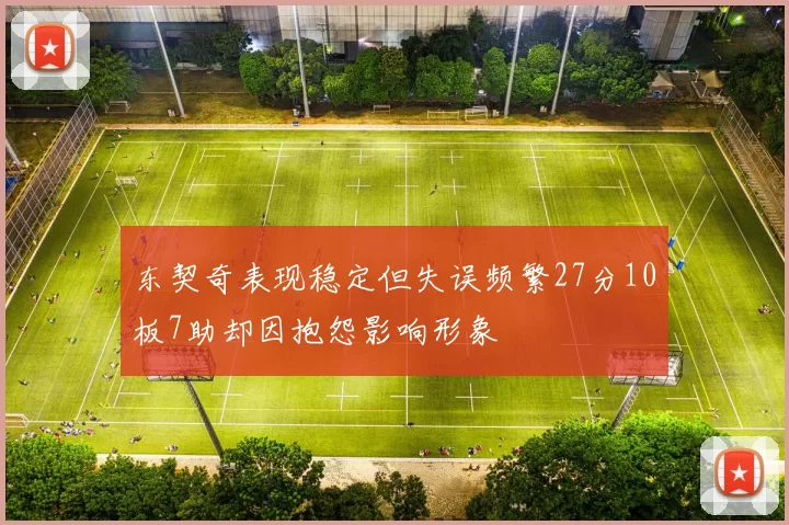 东契奇表现稳定但失误频繁27分10板7助却因抱怨影响形象