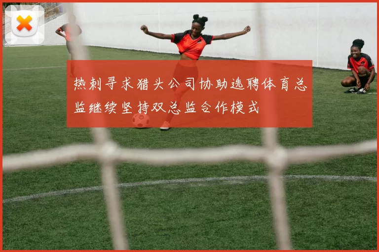 热刺寻求猎头公司协助选聘体育总监继续坚持双总监合作模式
