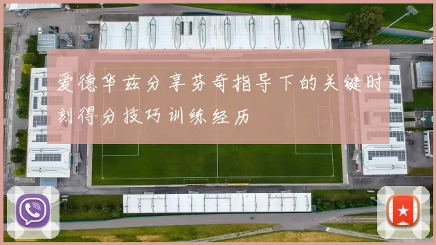 爱德华兹分享芬奇指导下的关键时刻得分技巧训练经历