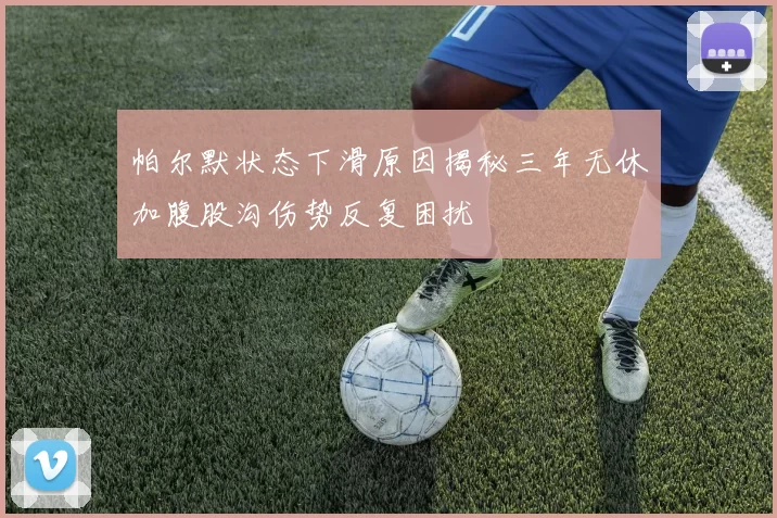 帕尔默状态下滑原因揭秘三年无休加腹股沟伤势反复困扰